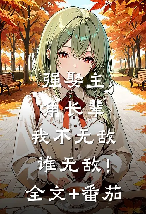 强娶主角长辈，我不无敌谁无敌！全文+番茄