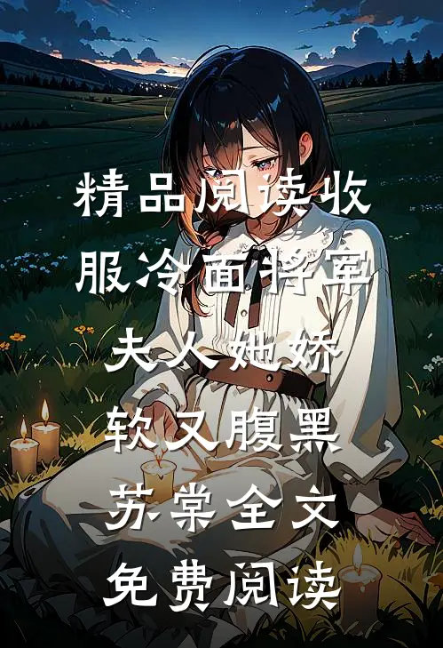 精品阅读收服冷面将军夫人她娇软又腹黑苏棠全文免费阅读