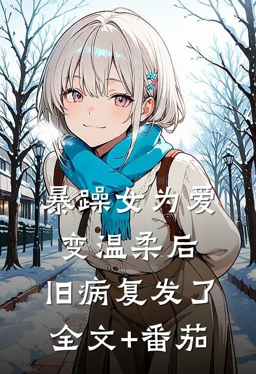 暴躁女为爱变温柔后，旧病复发了全文+番茄