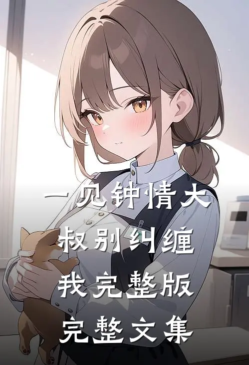一见钟情大叔别纠缠我完整版完整文集