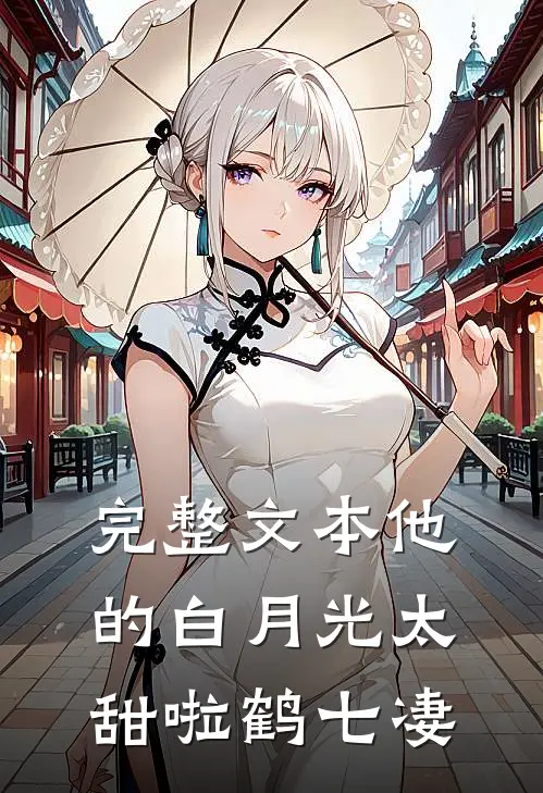完整文本他的白月光太甜啦鹤七凄