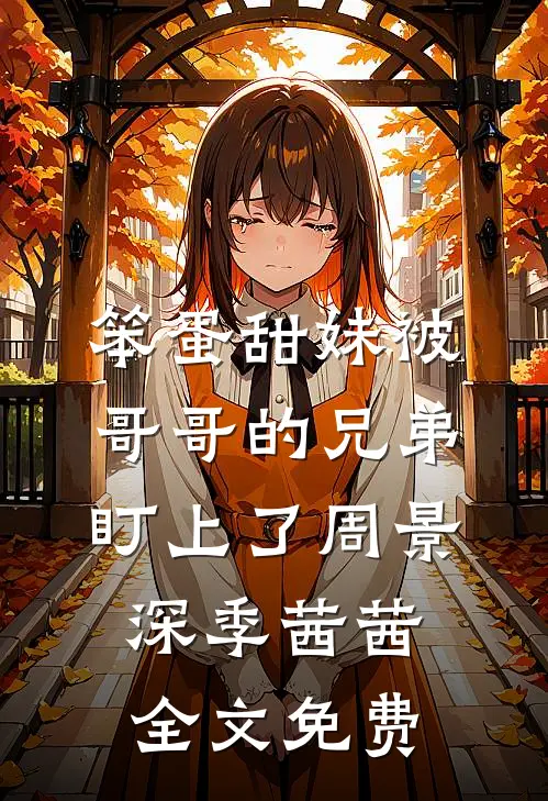 笨蛋甜妹被哥哥的兄弟盯上了周景深季茜茜全文免费