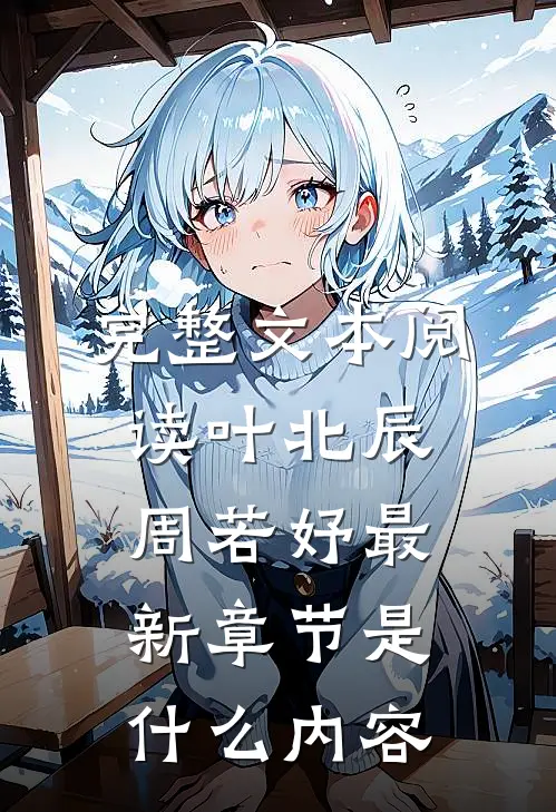 完整文本阅读叶北辰周若妤最新章节是什么内容