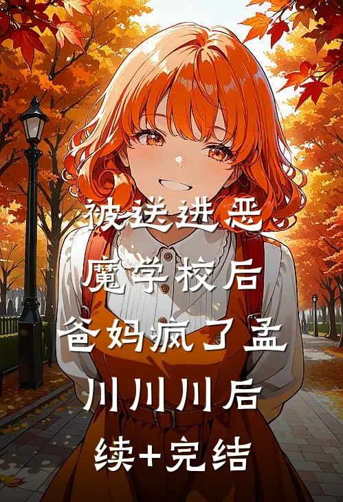 被送进恶魔学校后，爸妈疯了孟川川川后续+完结
