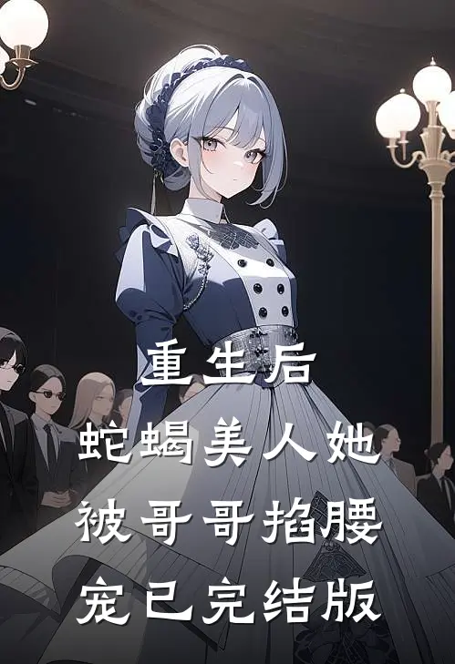 重生后，蛇蝎美人她被哥哥掐腰宠已完结版