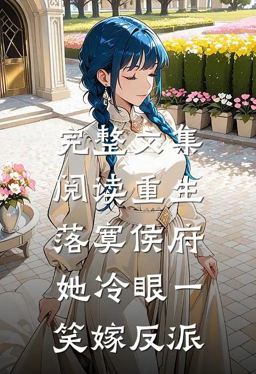 完整文集阅读重生落寞侯府，她冷眼一笑嫁反派