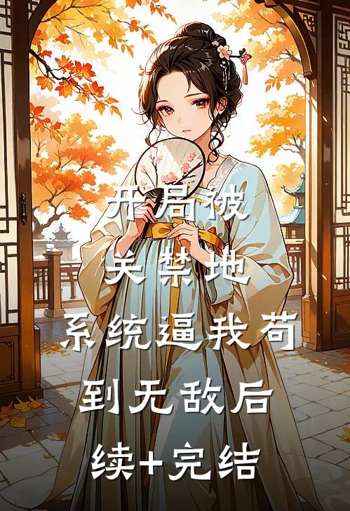 开局被关禁地，系统逼我苟到无敌后续+完结