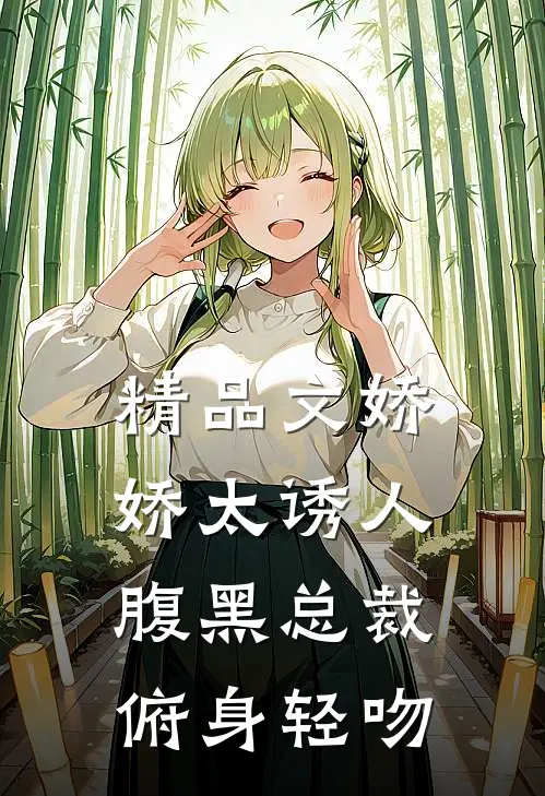 精品文娇娇太诱人，腹黑总裁俯身轻吻