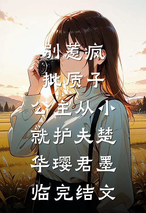 别惹疯批质子，公主从小就护夫楚华璎君墨临完结文