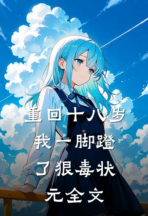 重回十八岁，我一脚蹬了狠毒状元全文