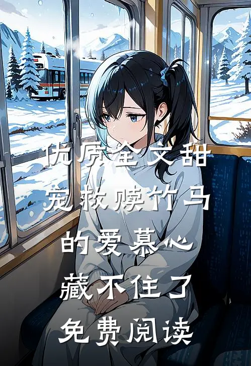 优质全文甜宠救赎竹马的爱慕心藏不住了免费阅读