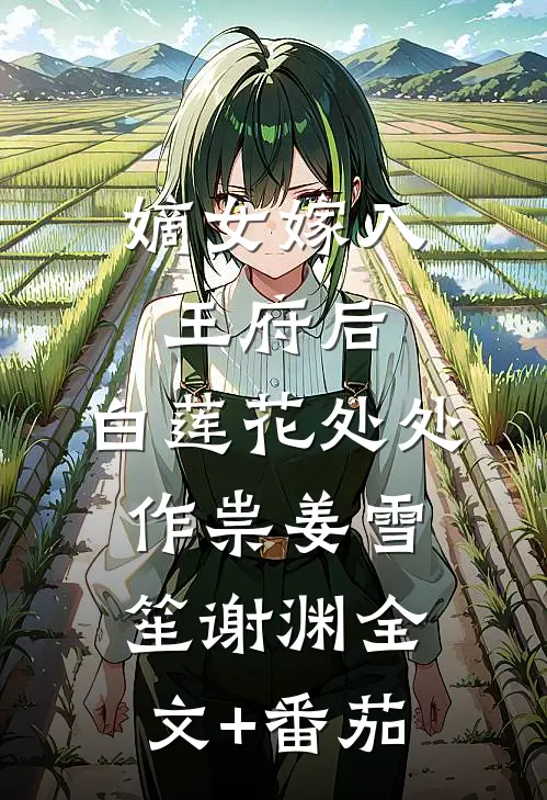 嫡女嫁入王府后，白莲花处处作祟姜雪笙谢渊全文+番茄