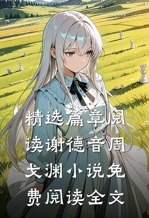精选篇章阅读谢德音周戈渊小说免费阅读全文