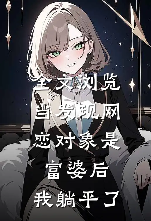 全文浏览当发现网恋对象是富婆后，我躺平了