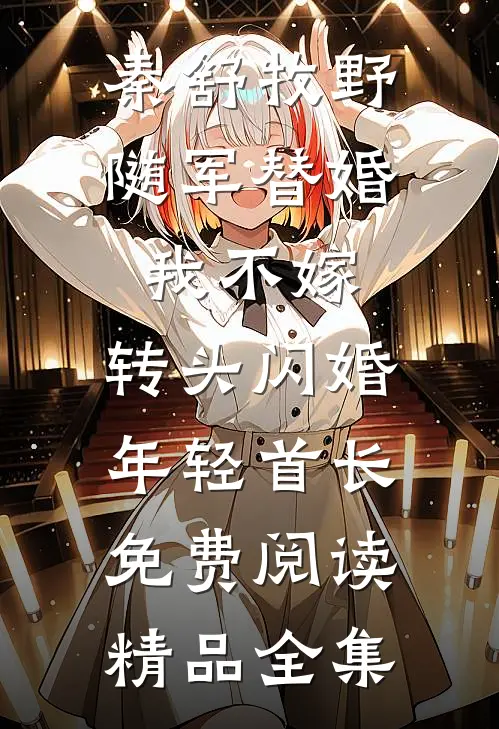 秦舒牧野随军替婚我不嫁,转头闪婚年轻首长免费阅读精品全集