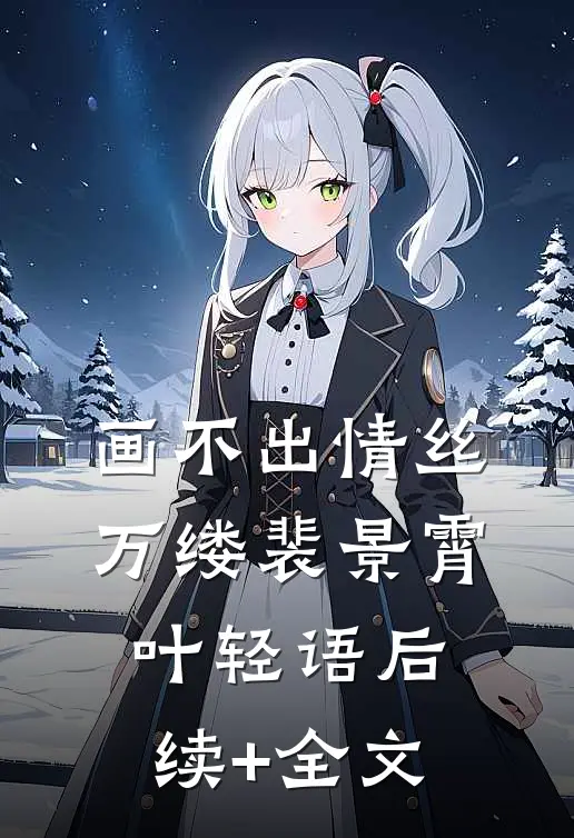 画不出情丝万缕裴景霄叶轻语后续+全文