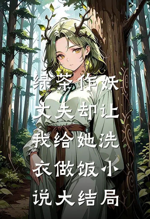 绿茶作妖,丈夫却让我给她洗衣做饭大结局免费阅读