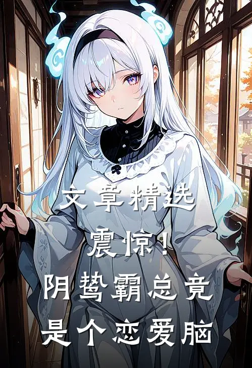 文章精选震惊！阴鸷霸总竟是个恋爱脑