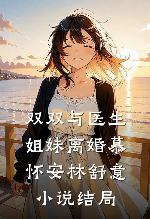 双双与医生姐妹离婚慕怀安林舒意小说结局