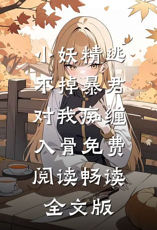 小妖精逃不掉暴君对我痴缠入骨免费阅读畅读全文版