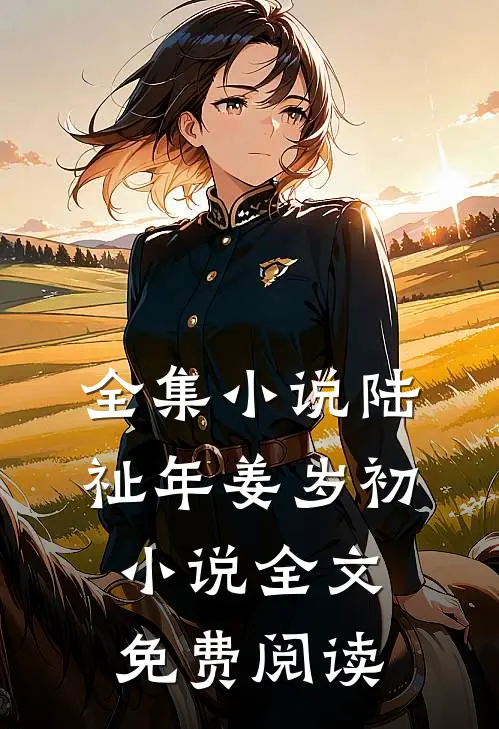 全集小说陆祉年姜岁初小说全文免费阅读