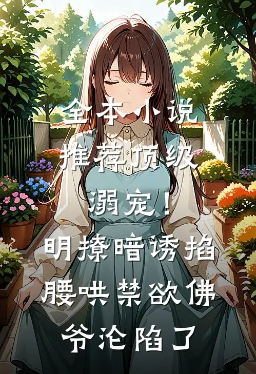 全本小说推荐顶级溺宠！明撩暗诱掐腰哄，禁欲佛爷沦陷了