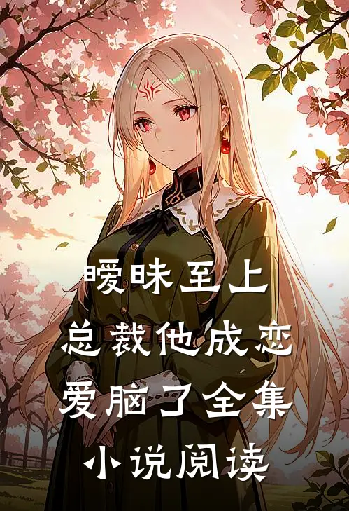 暧昧至上：总裁他成恋爱脑了全集小说阅读