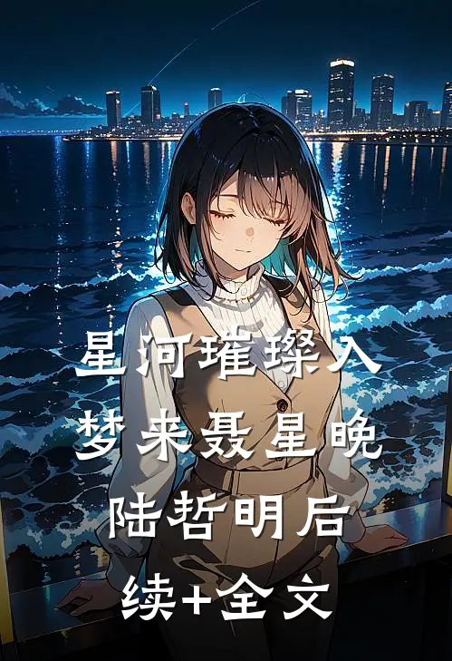 星河璀璨入梦来聂星晚陆哲明后续+全文