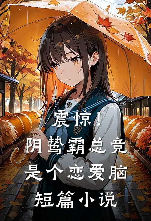 震惊！阴鸷霸总竟是个恋爱脑短篇小说