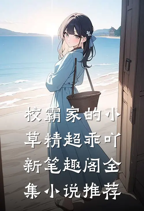 校霸家的小草精超乖吖新笔趣阁全集小说推荐