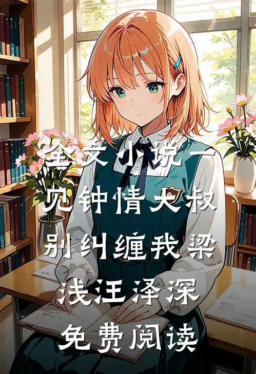 全文小说一见钟情大叔别纠缠我梁浅汪泽深免费阅读
