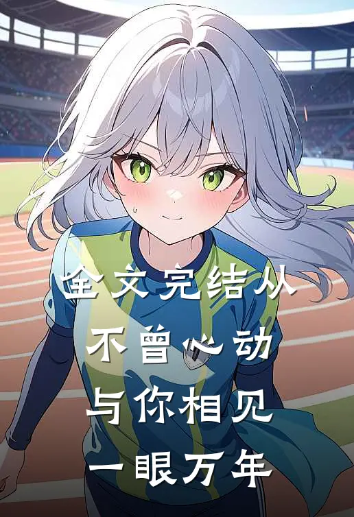 全文完结从不曾心动，与你相见一眼万年