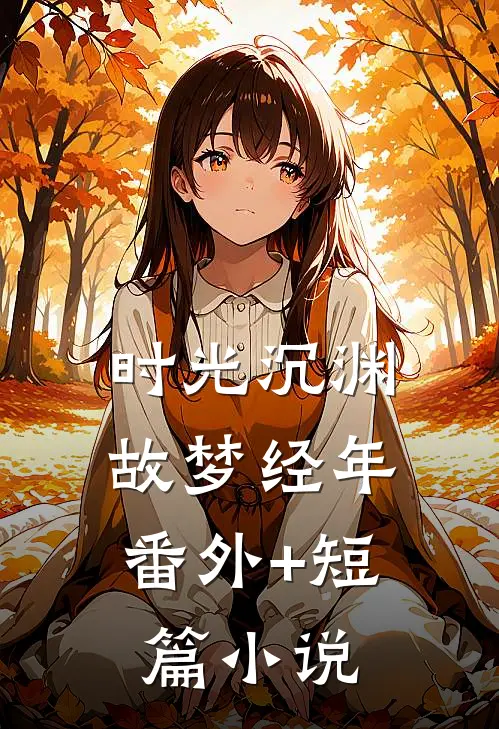 时光沉渊，故梦经年番外+短篇小说