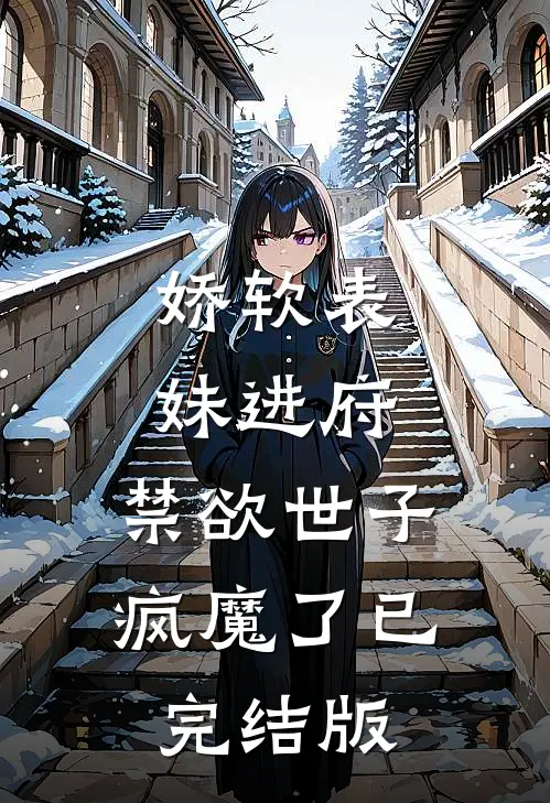 娇软表妹进府：禁欲世子疯魔了已完结版