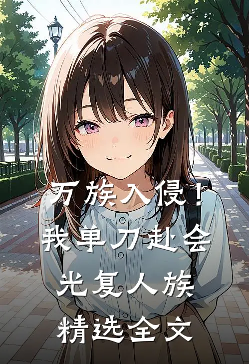 万族入侵！我单刀赴会光复人族精选全文