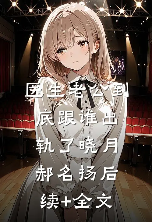 医生老公到底跟谁出轨了晓月郝名扬后续+全文