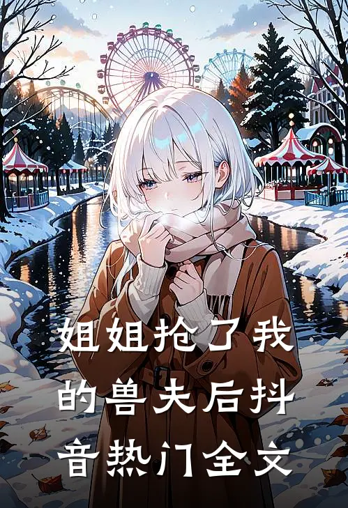 姐姐抢了我的兽夫后抖音热门全文