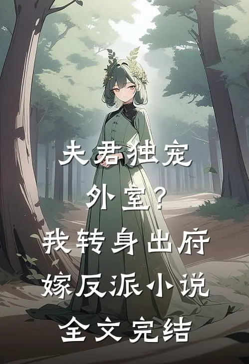 夫君独宠外室?我转身出府嫁反派小说全文完结