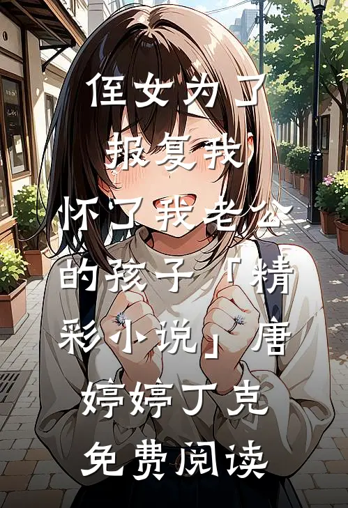 侄女为了报复我，怀了我老公的孩子「精彩小说」唐婷婷丁克免费阅读