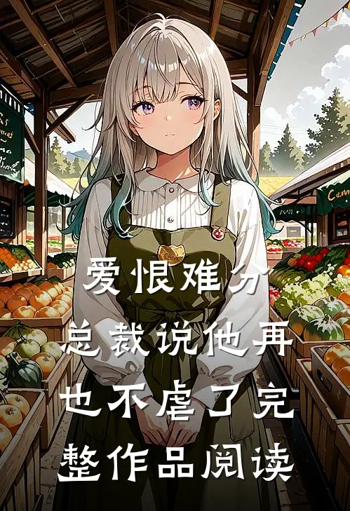 爱恨难分总裁说他再也不虐了完整作品阅读全文