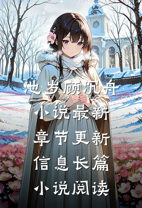 池岁顾沉舟小说最新章节更新信息长篇小说阅读