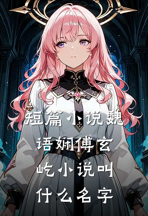 短篇小说魏语娴傅玄屹小说叫什么名字