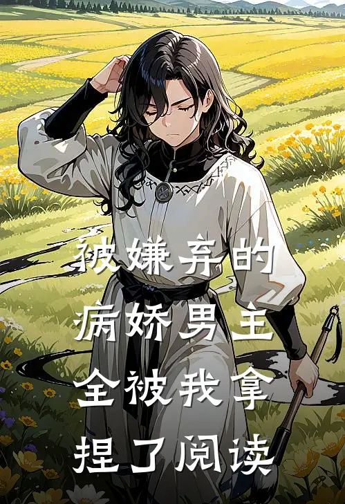 被嫌弃的病娇男主,全被我拿捏了阅读