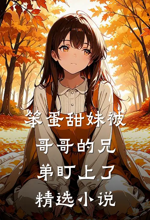 笨蛋甜妹被哥哥的兄弟盯上了精选小说