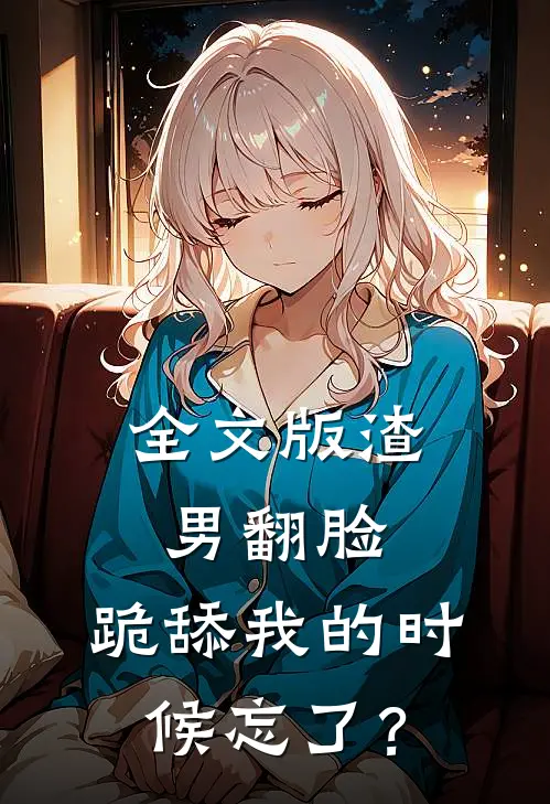 全文版渣男翻脸，跪舔我的时候忘了？