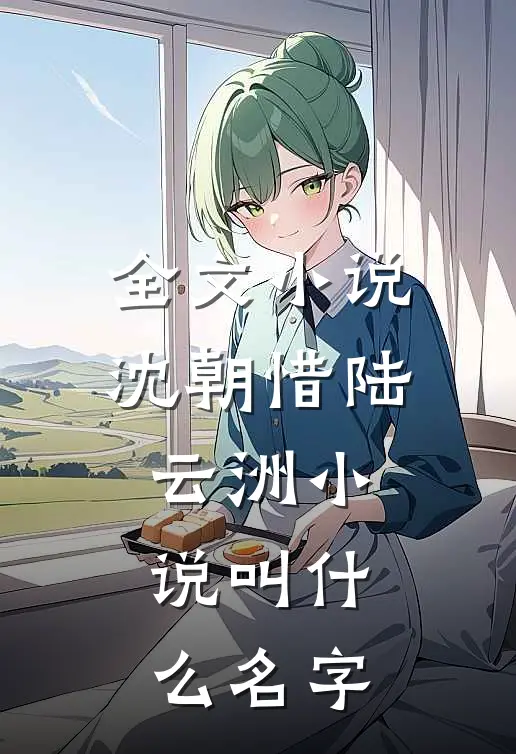 全文小说沈朝惜陆云洲小说叫什么名字