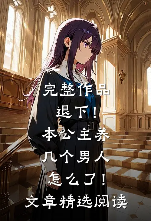 完整作品退下！本公主养几个男人怎么了！文章精选阅读