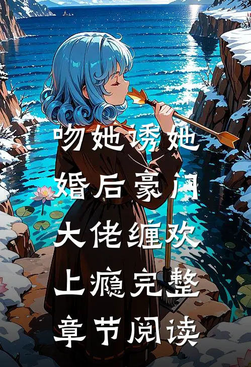 吻她诱她，婚后豪门大佬缠欢上瘾完整章节阅读