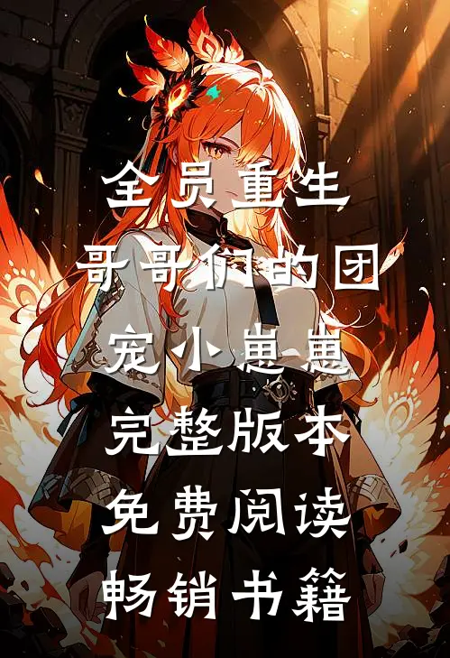 全员重生:哥哥们的团宠小崽崽完整版本免费阅读畅销书籍