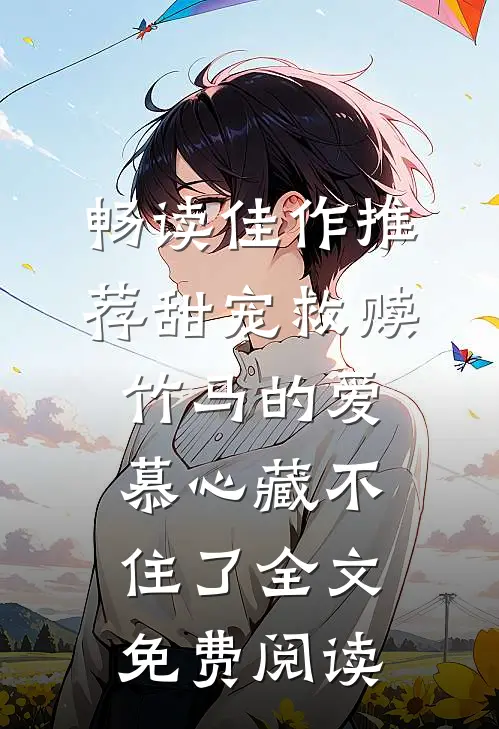 畅读佳作推荐甜宠救赎:竹马的爱慕心藏不住了全文免费阅读